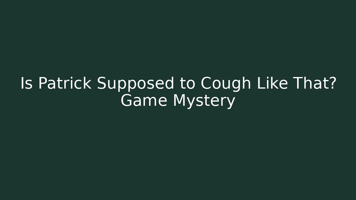 Is Patrick Supposed to Cough Like That? Game Mystery