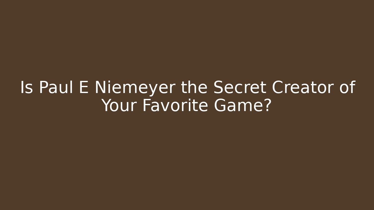 Is Paul E Niemeyer the Secret Creator of Your Favorite Game?
