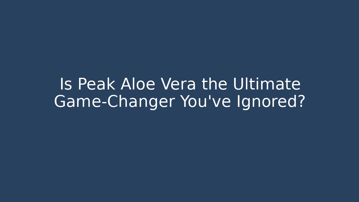 Is Peak Aloe Vera the Ultimate Game-Changer You’ve Ignored?