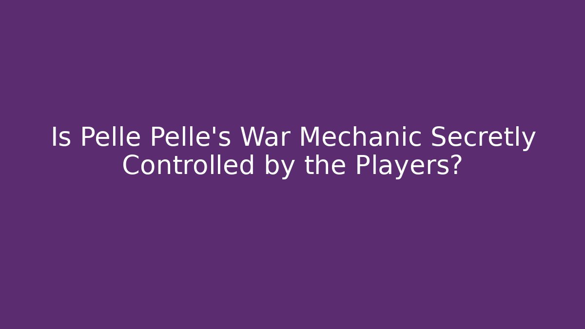 Is Pellé Pellé's War Mechanic Secretly Controlled by the Players?