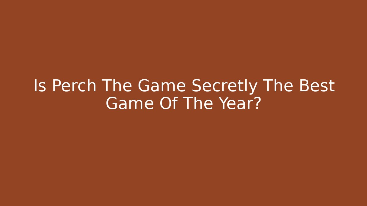 Is Perch The Game Secretly The Best Game Of The Year?