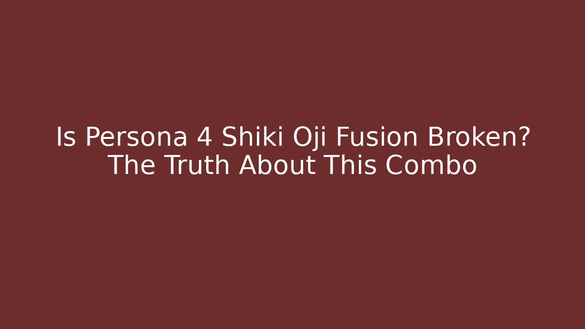 Is Persona 4 Shiki Oji Fusion Broken? The Truth About This Combo