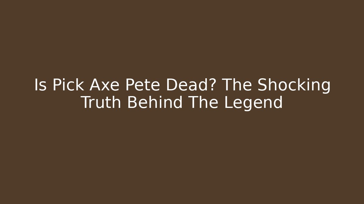 Is Pick Axe Pete Dead? The Shocking Truth Behind The Legend - Celivion