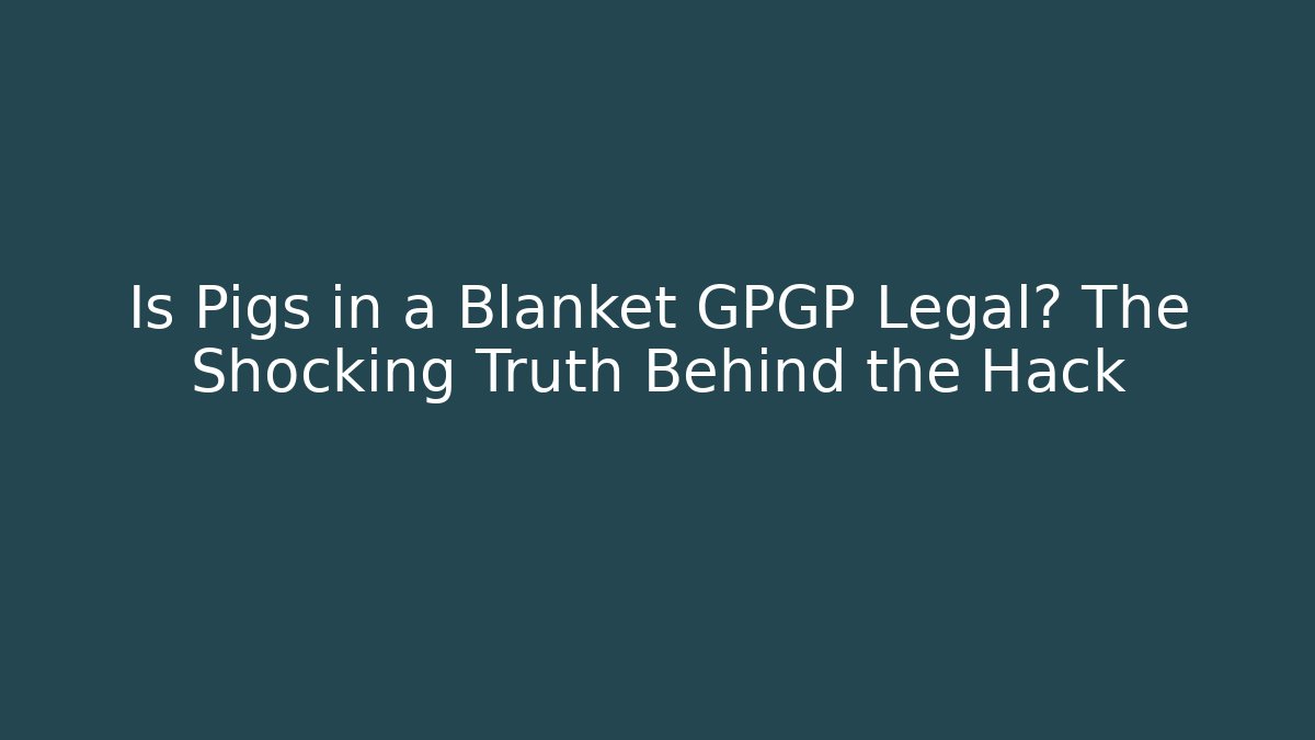 Is Pigs in a Blanket GPGP Legal? The Shocking Truth Behind the Hack