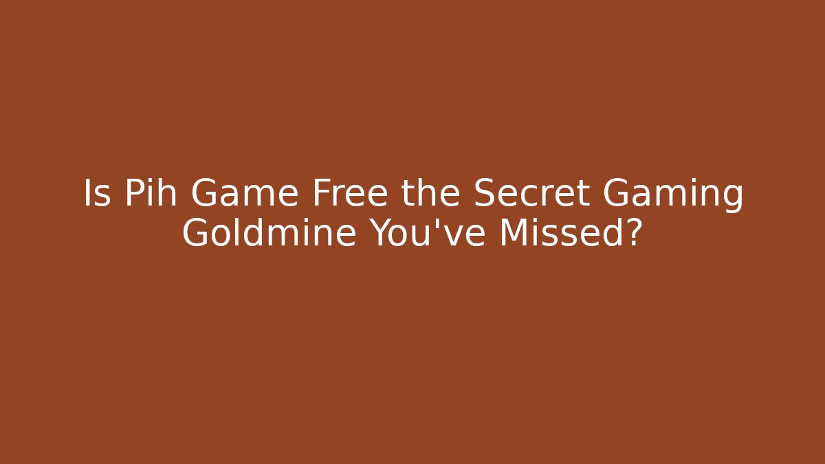 Is Pih Game Free the Secret Gaming Goldmine You’ve Missed?