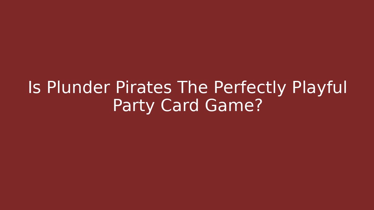 Is Plunder Pirates The Perfectly Playful Party Card Game?