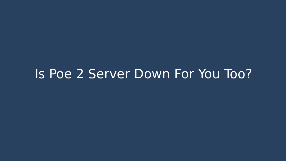 Is Poe 2 Server Down For You Too?