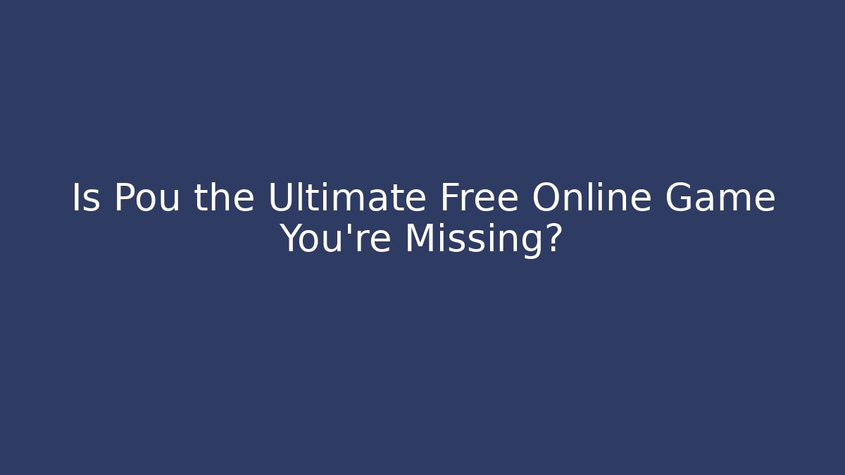 Is Pou the Ultimate Free Online Game You’re Missing? - Celivion