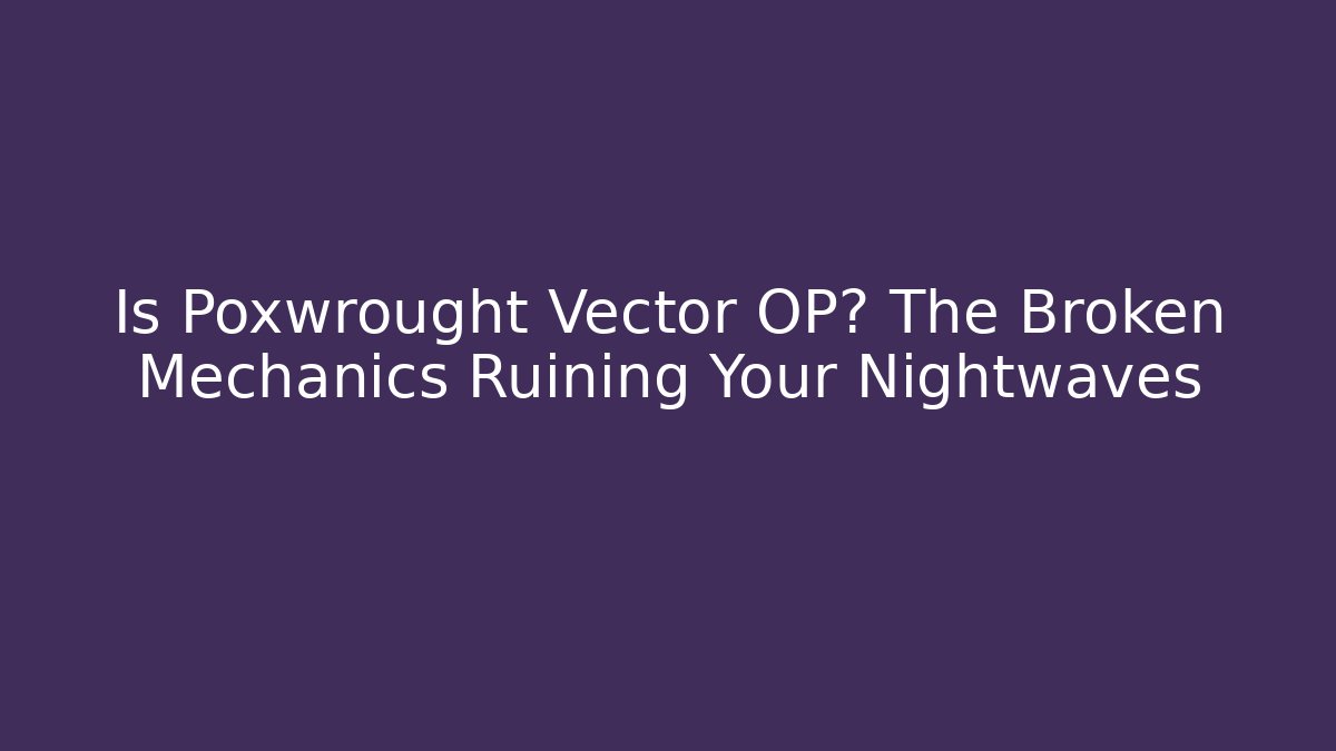 Is Poxwrought Vector OP? The Broken Mechanics Ruining Your Nightwaves