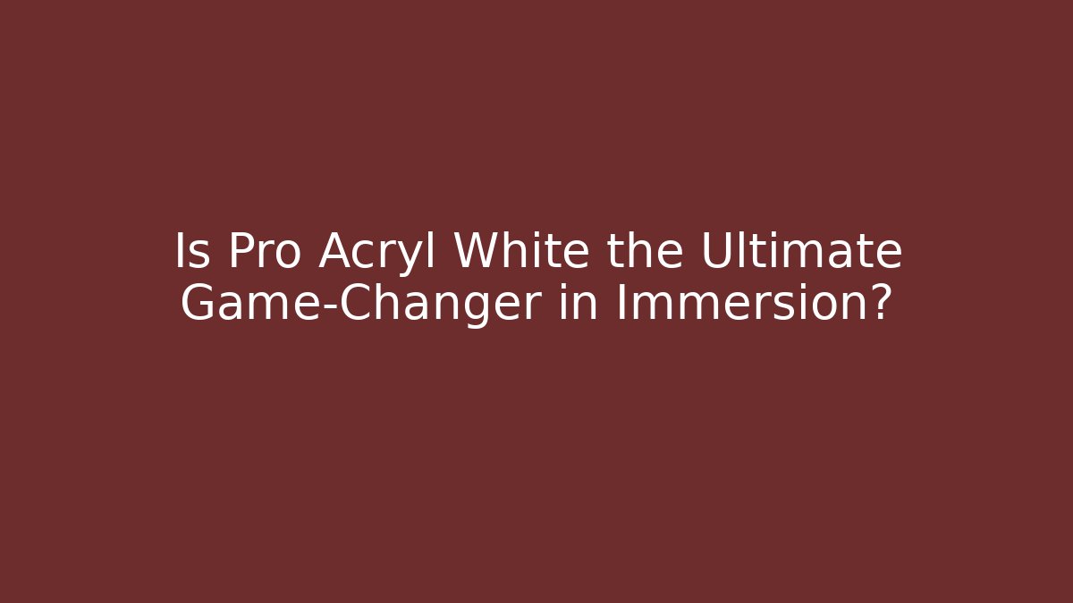 Is Pro Acryl White the Ultimate Game-Changer in Immersion?