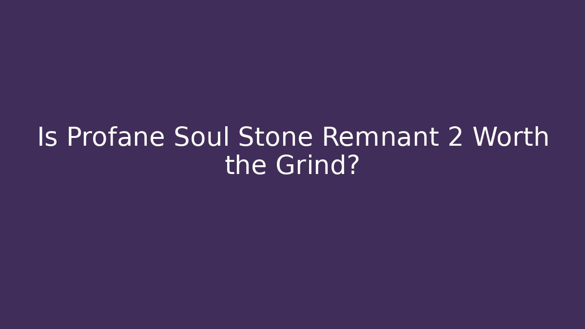 Is Profane Soul Stone Remnant 2 Worth the Grind?