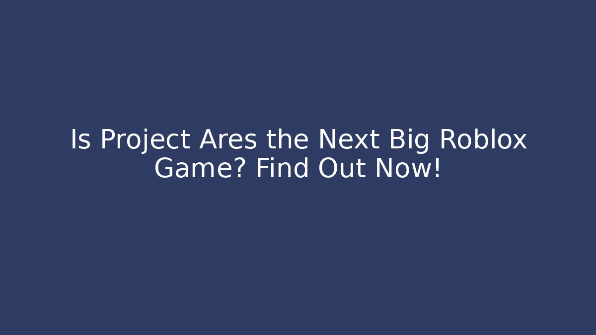 Is Project Ares the Next Big Roblox Game? Find Out Now!