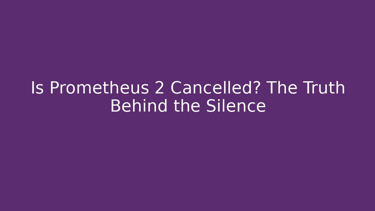 Is Prometheus 2 Cancelled? The Truth Behind the Silence