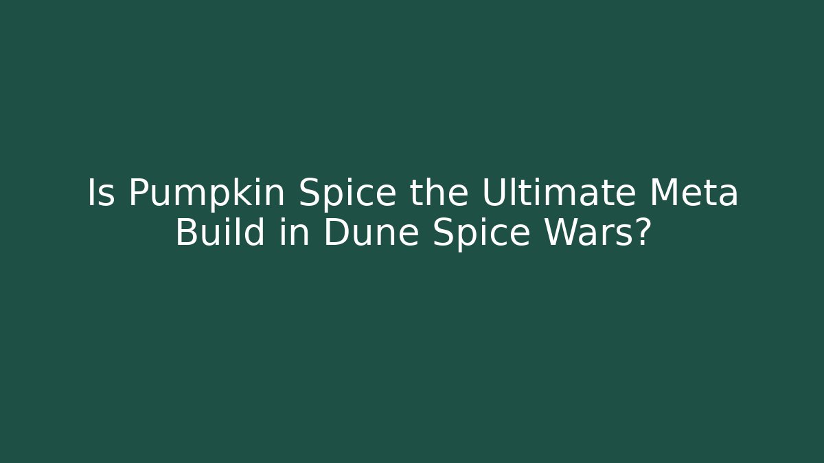 Is Pumpkin Spice the Ultimate Meta Build in Dune Spice Wars?