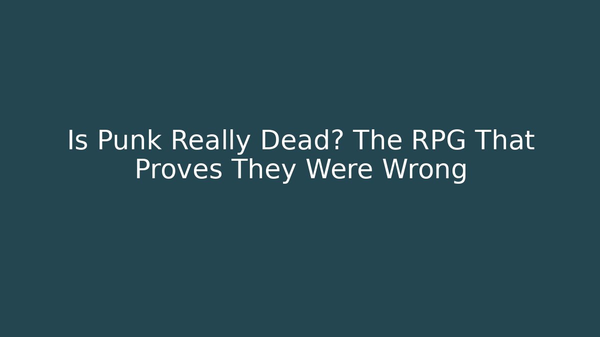 Is Punk Really Dead? The RPG That Proves They Were Wrong