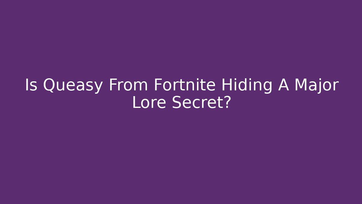 Is Queasy From Fortnite Hiding A Major Lore Secret?