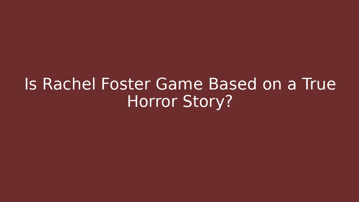 Is Rachel Foster Game Based on a True Horror Story?