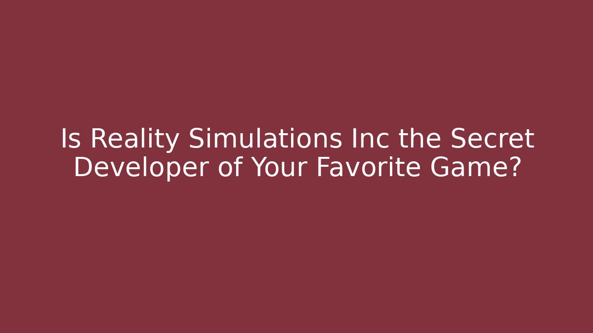 Is Reality Simulations Inc the Secret Developer of Your Favorite Game?