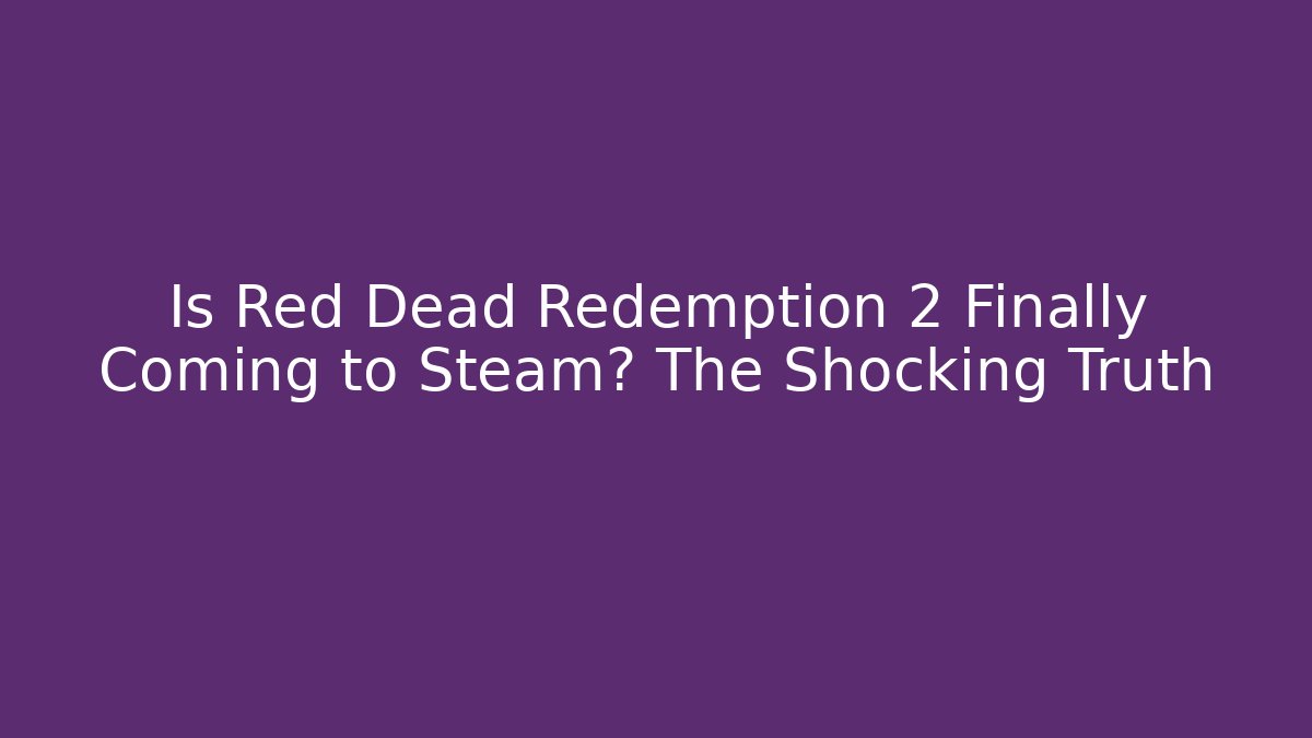 Is Red Dead Redemption 2 Finally Coming to Steam? The Shocking Truth