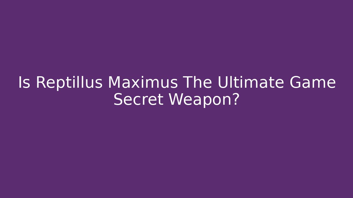 Is Reptillus Maximus The Ultimate Game Secret Weapon?