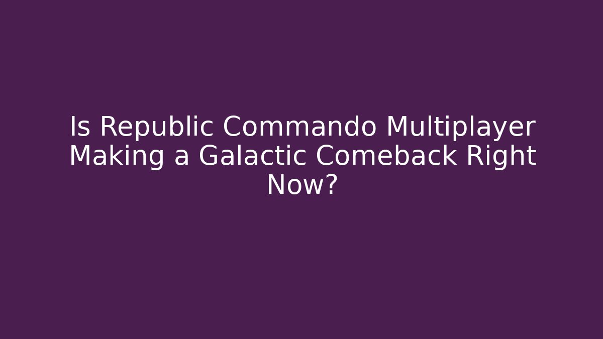 Is Republic Commando Multiplayer Making a Galactic Comeback Right Now? - Celivion