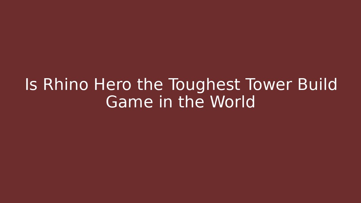 Is Rhino Hero the Toughest Tower Build Game in the World