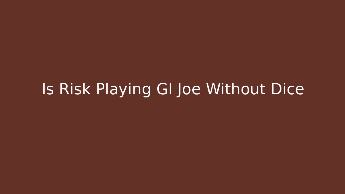 Is Risk Playing GI Joe Without Dice