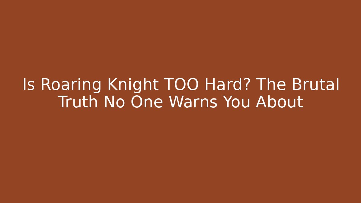 Is Roaring Knight TOO Hard? The Brutal Truth No One Warns You About - Celivion
