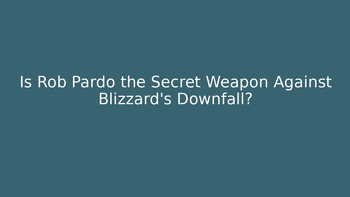 Is Rob Pardo the Secret Weapon Against Blizzard's Downfall?