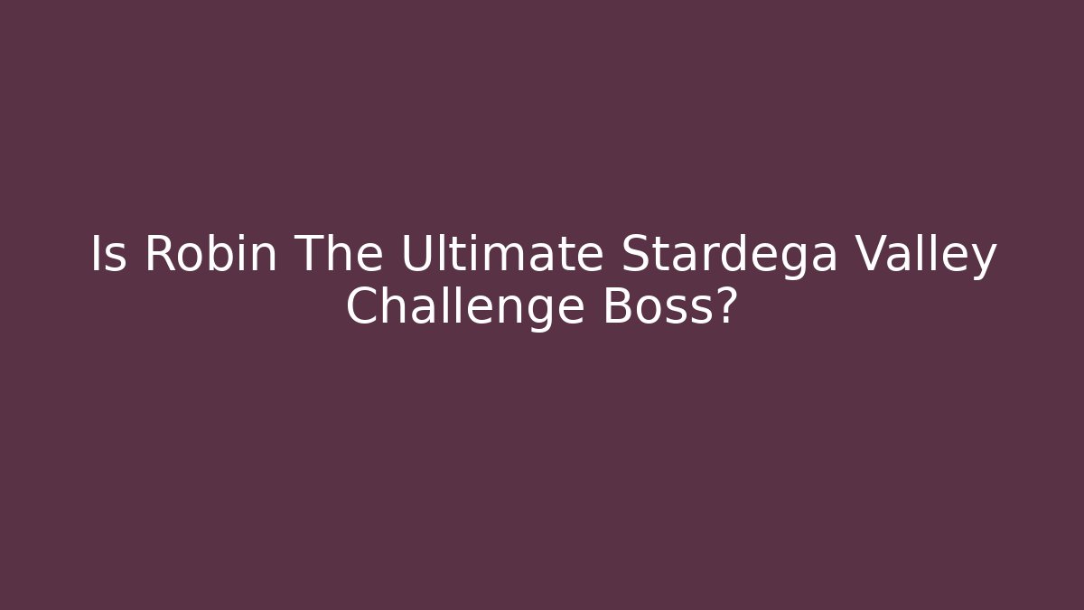 Is Robin The Ultimate Stardega Valley Challenge Boss?
