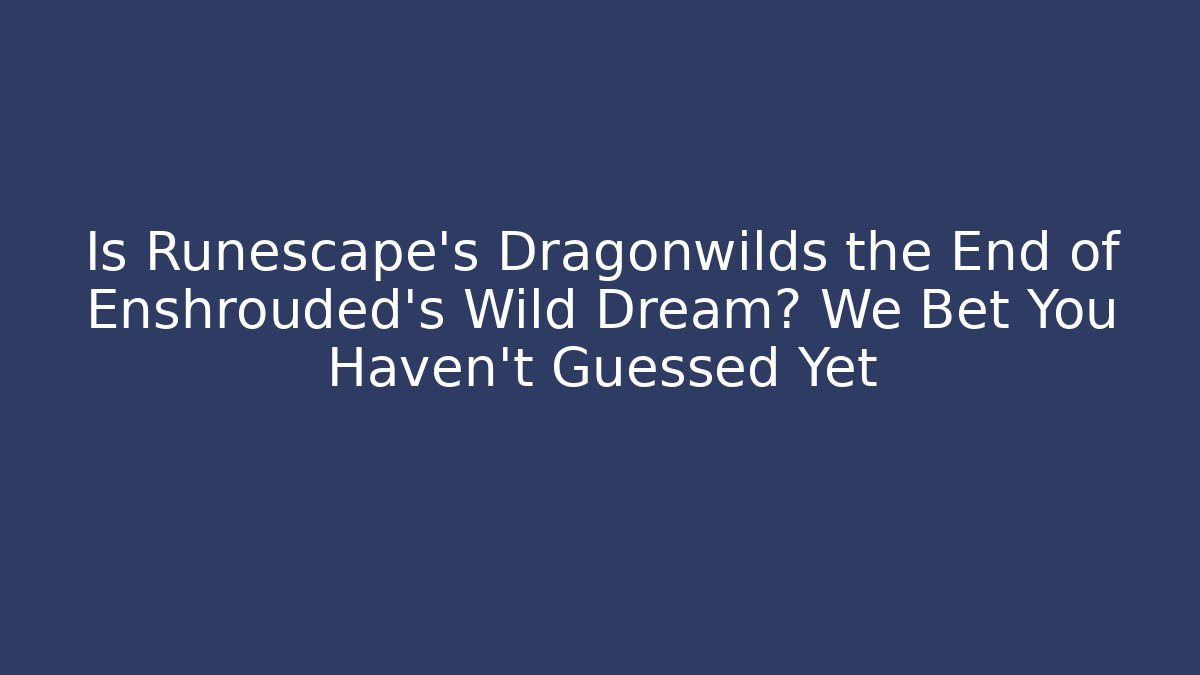 Is Runescape's Dragonwilds the End of Enshrouded's Wild Dream? We Bet You Haven't Guessed Yet
