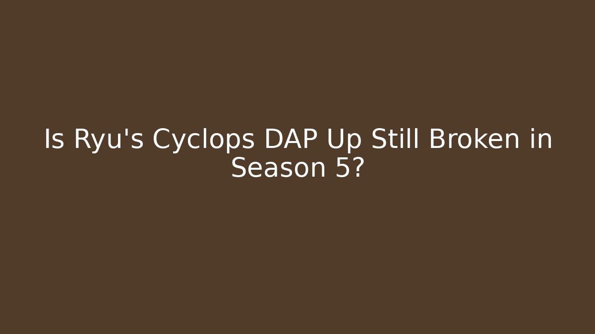 Is Ryu's Cyclops DAP Up Still Broken in Season 5?