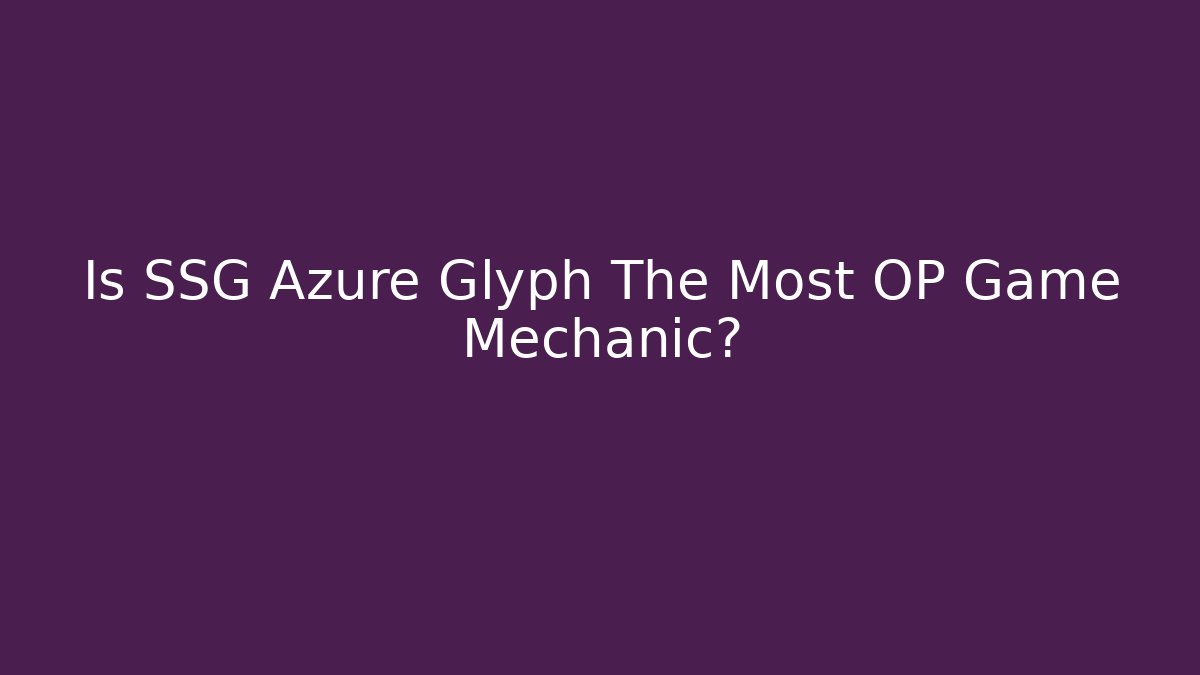 Is SSG Azure Glyph The Most OP Game Mechanic?