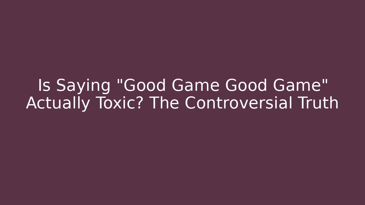 Is Saying "Good Game Good Game" Actually Toxic? The Controversial Truth
