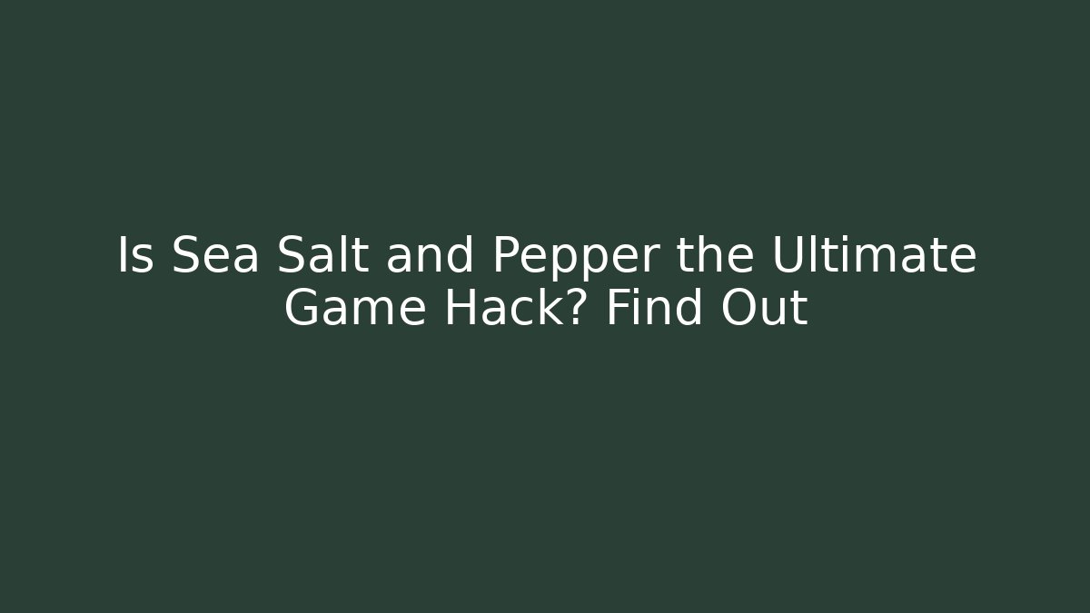 Is Sea Salt and Pepper the Ultimate Game Hack? Find Out