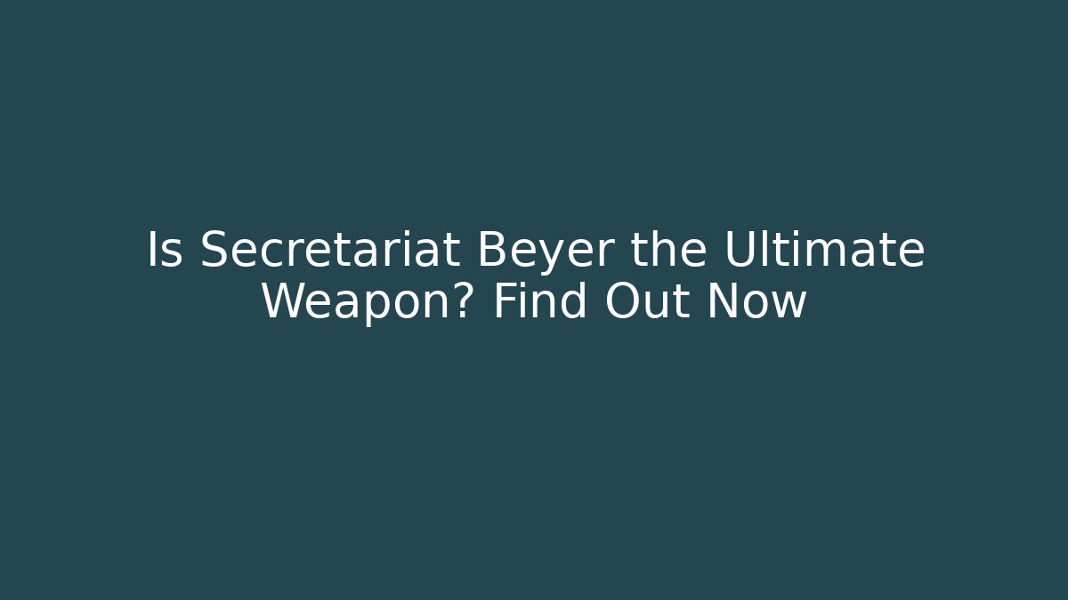 Is Secretariat Beyer the Ultimate Weapon? Find Out Now