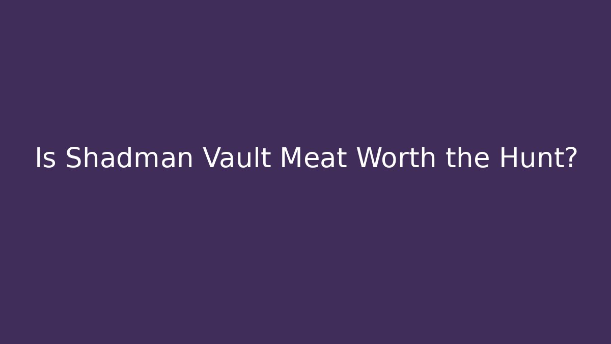Is Shadman Vault Meat Worth the Hunt?