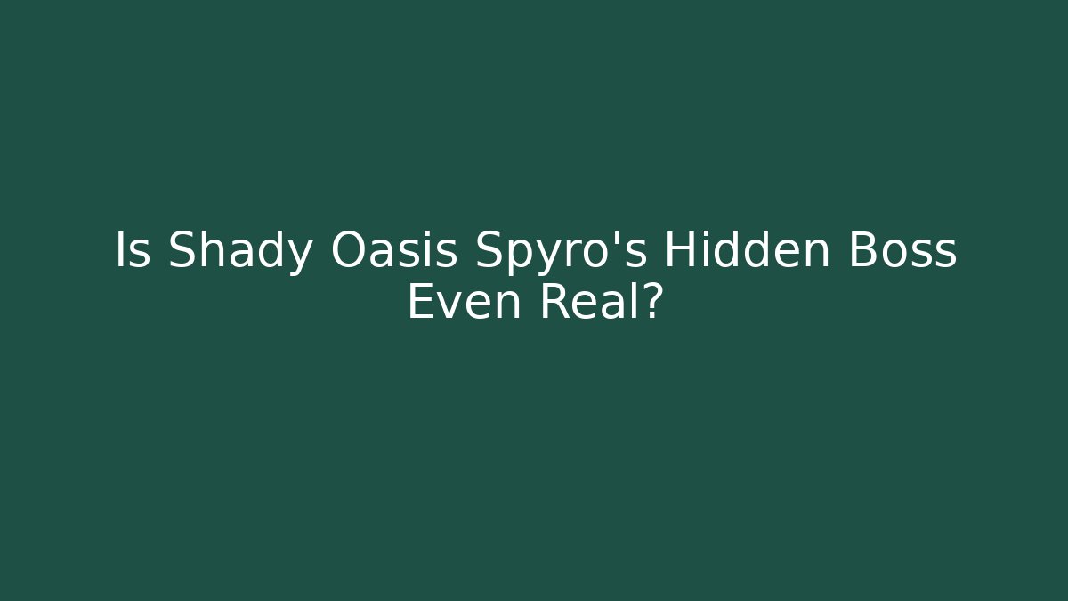 Is Shady Oasis Spyro's Hidden Boss Even Real?