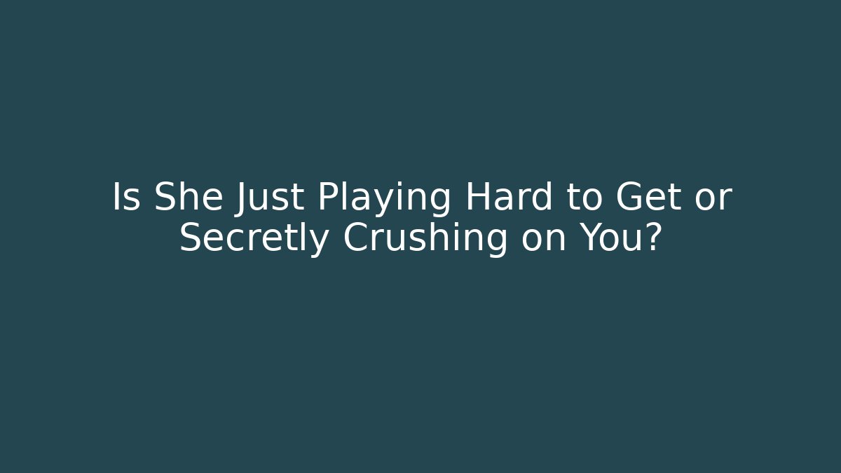 Is She Just Playing Hard to Get or Secretly Crushing on You?