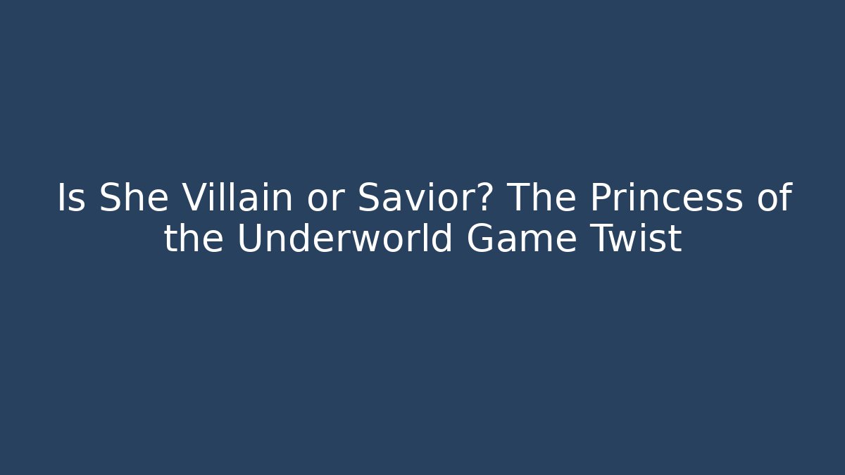 Is She Villain or Savior? The Princess of the Underworld Game Twist - Celivion