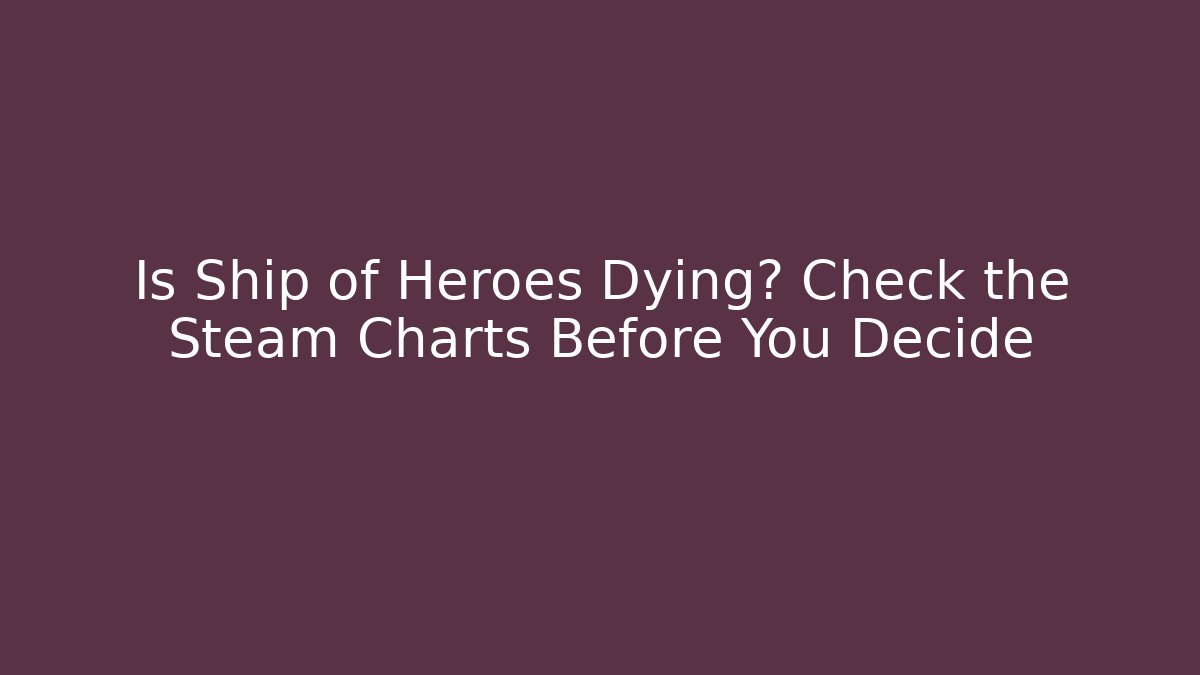 Is Ship of Heroes Dying? Check the Steam Charts Before You Decide