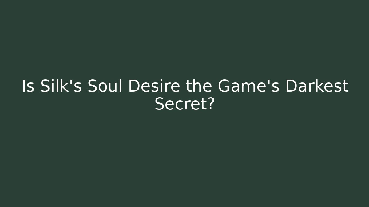 Is Silk's Soul Desire the Game's Darkest Secret?