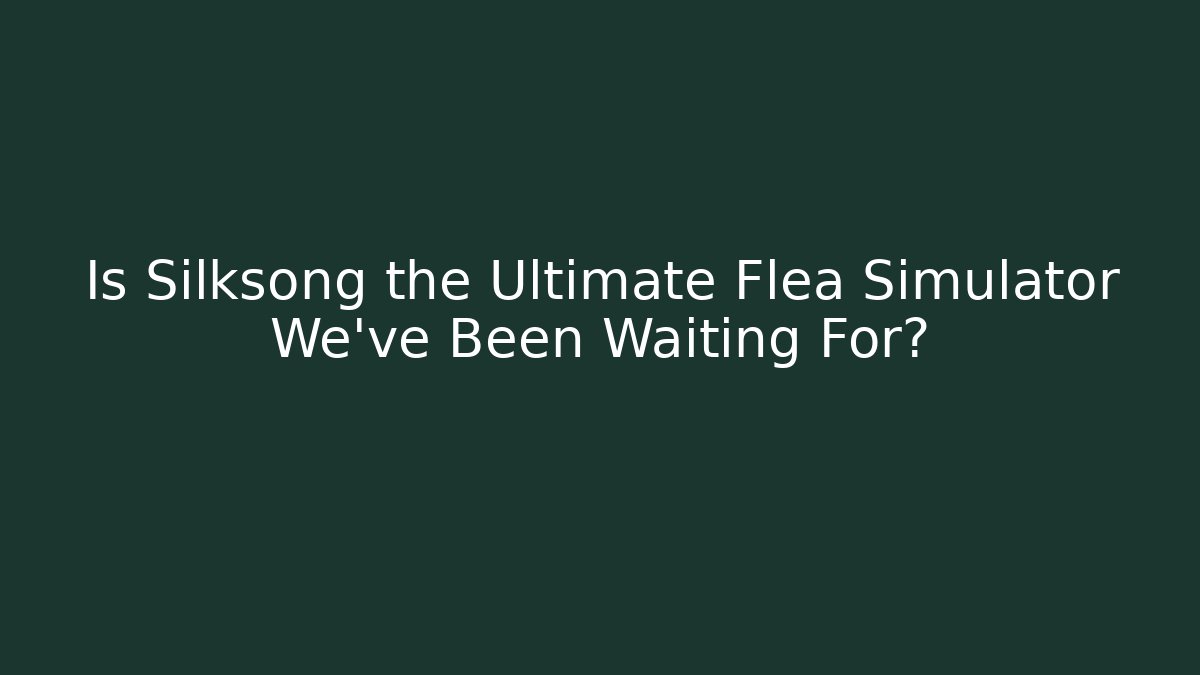 Is Silksong the Ultimate Flea Simulator We’ve Been Waiting For? - Celivion