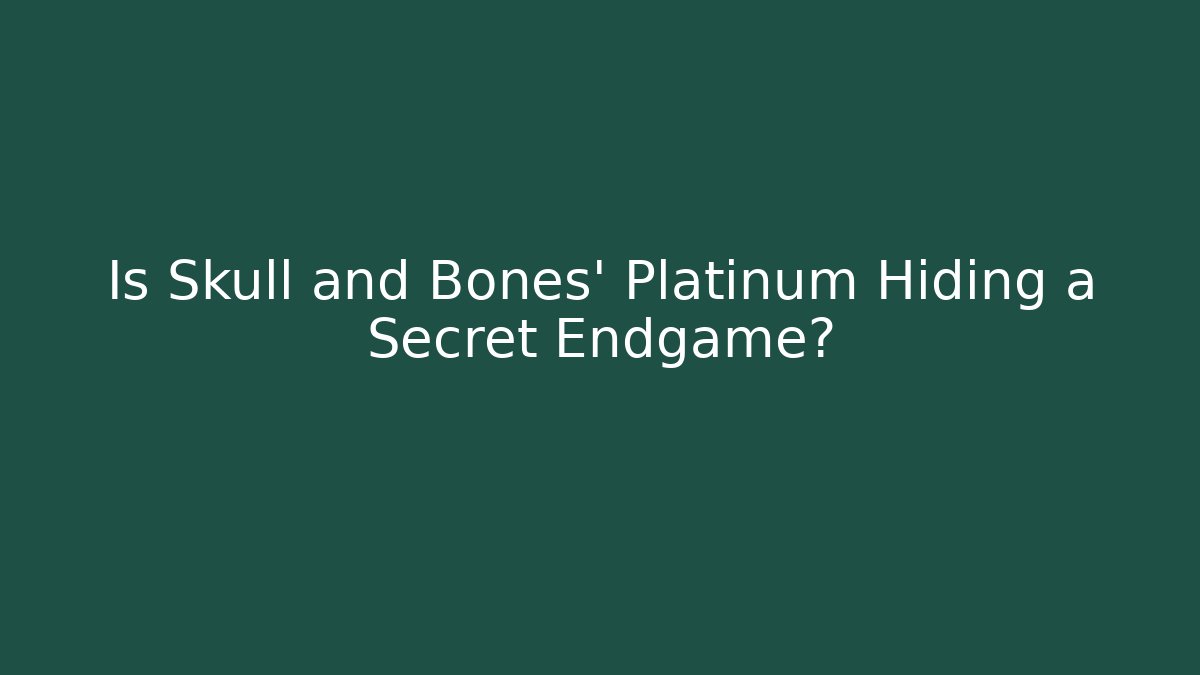Is Skull and Bones' Platinum Hiding a Secret Endgame? - Celivion