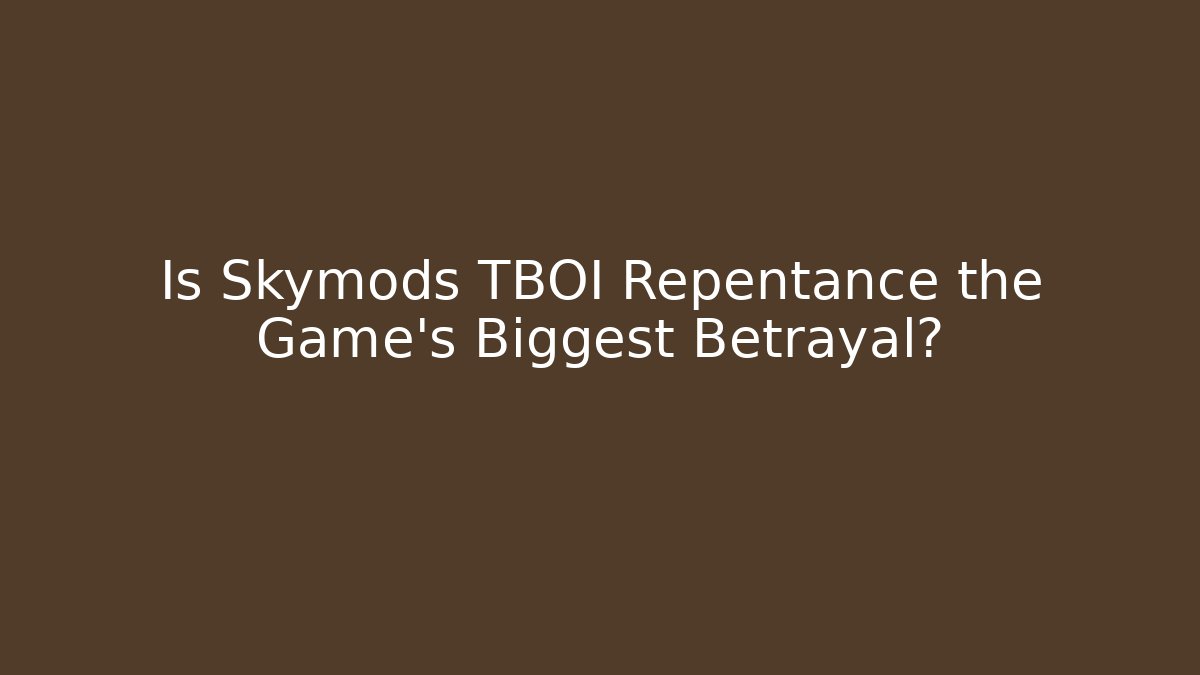 Is Skymods TBOI Repentance the Game's Biggest Betrayal?
