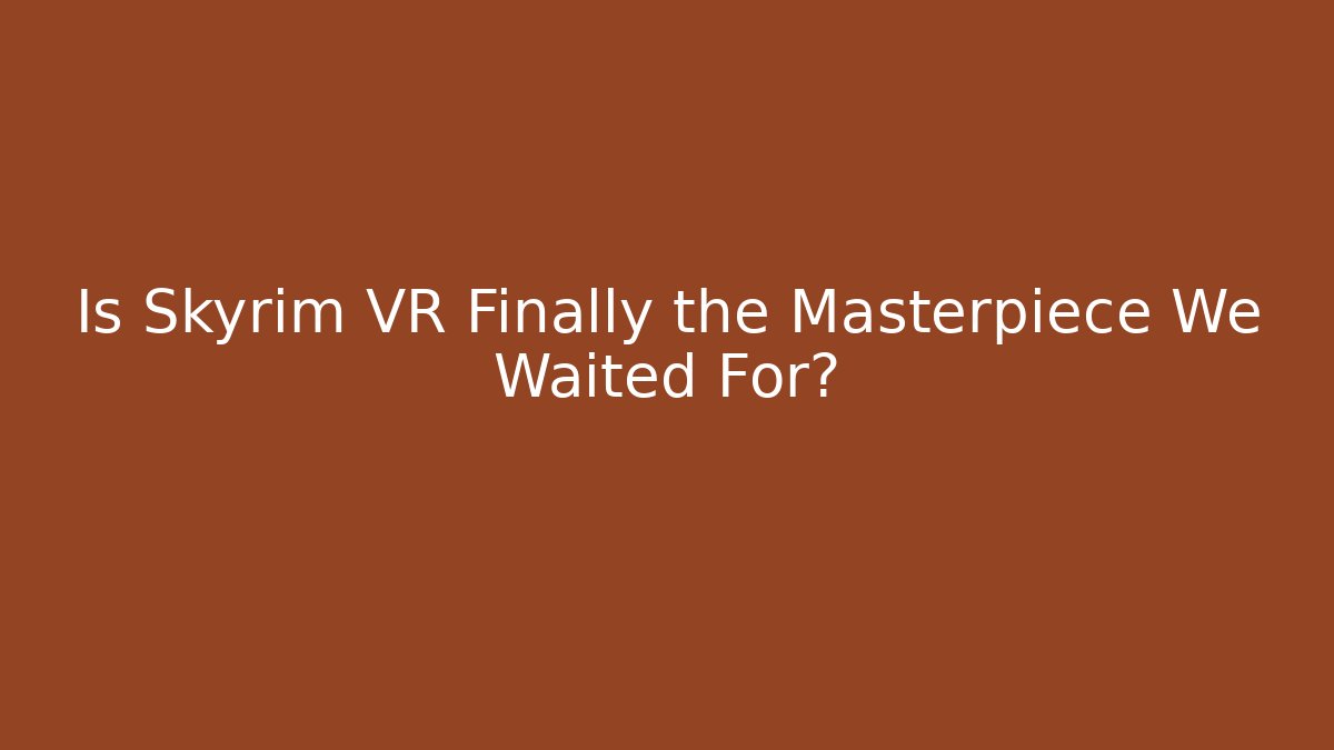 Is Skyrim VR Finally the Masterpiece We Waited For? - Celivion