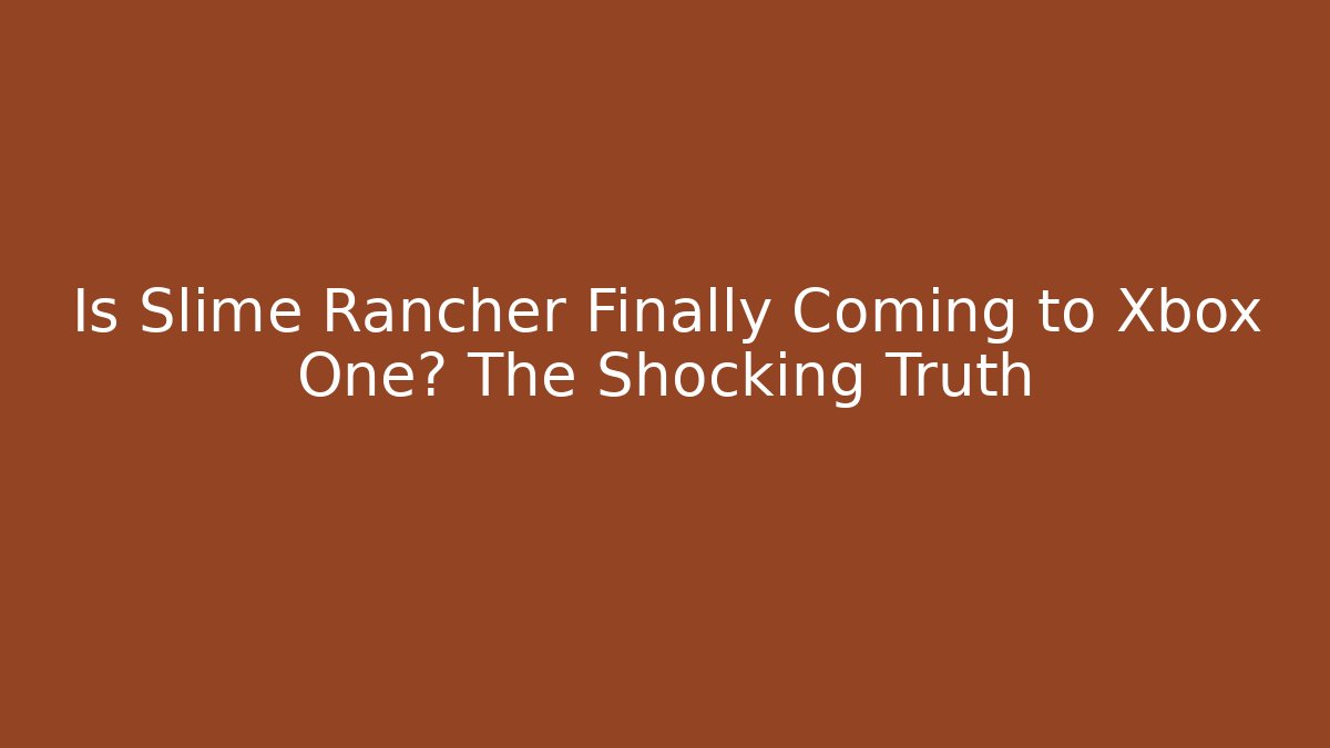 Is Slime Rancher Finally Coming to Xbox One? The Shocking Truth