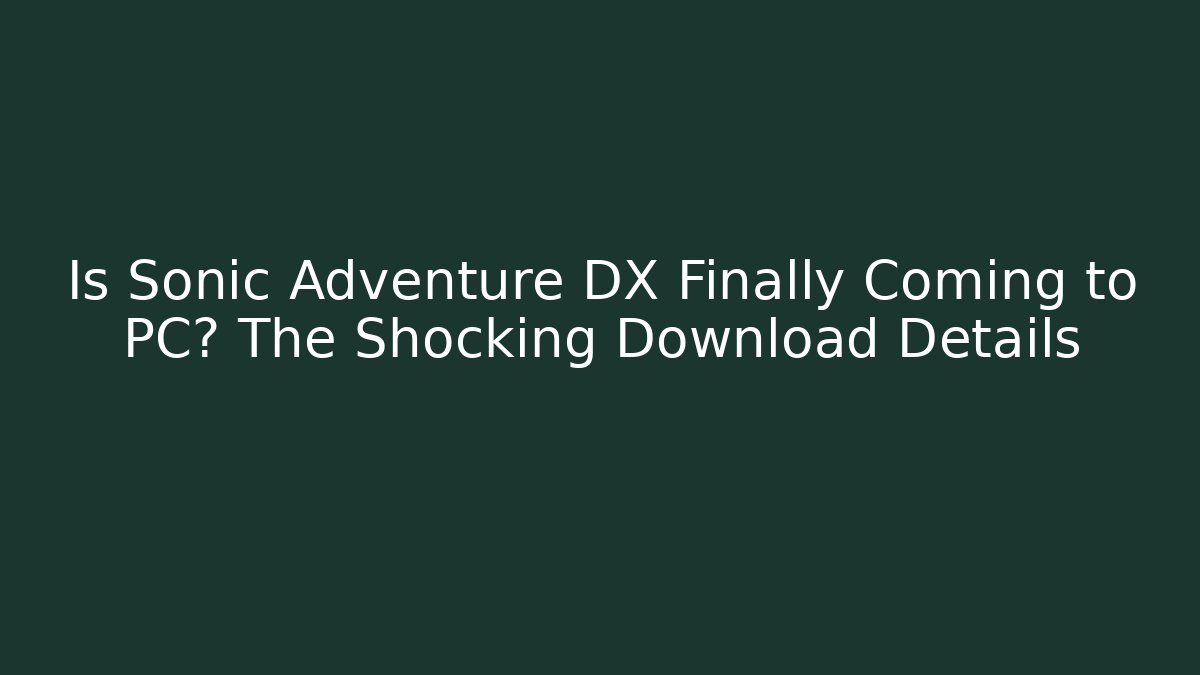 Is Sonic Adventure DX Finally Coming to PC? The Shocking Download Details