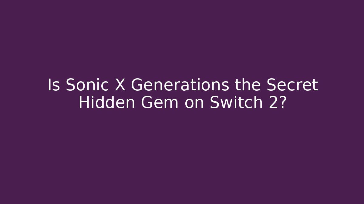 Is Sonic X Generations the Secret Hidden Gem on Switch 2?