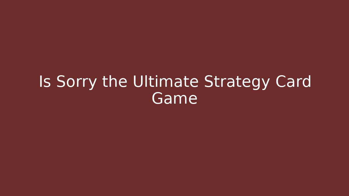 Is Sorry the Ultimate Strategy Card Game